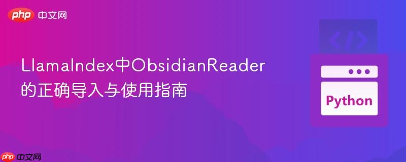 LlamaIndex中ObsidianReader的正确导入与使用指南