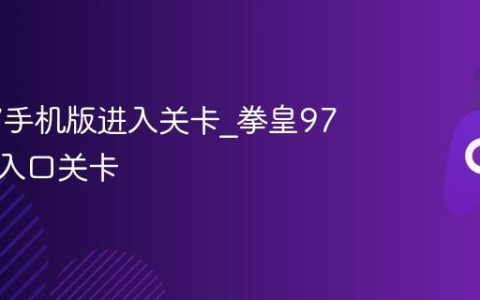拳皇97手机版进入关卡_拳皇97手机版入口关卡