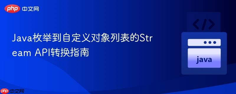 Java枚举到自定义对象列表的Stream API转换指南