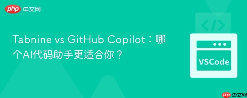 Tabnine vs GitHub Copilot:哪个AI代码助手更适合你?