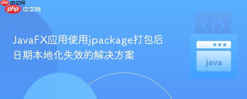 JavaFX应用使用jpackage打包后日期本地化失效的解决方案
