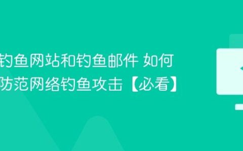 什么是钓鱼网站和钓鱼邮件 如何识别并防范网络钓鱼攻击【必看】