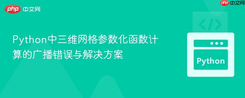 Python中三维网格参数化函数计算的广播错误与解决方案