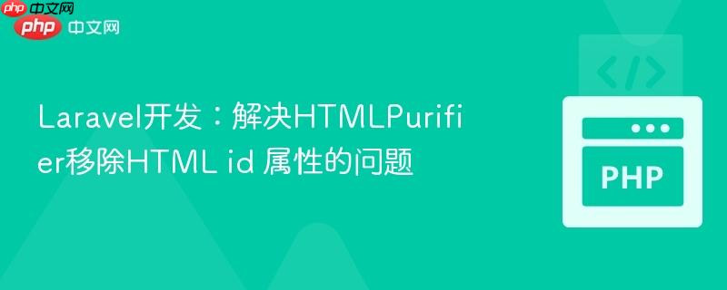 Laravel开发:解决HTMLPurifier移除HTML id 属性的问题