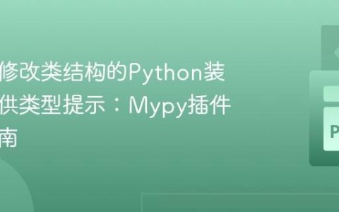 为动态修改类结构的Python装饰器提供类型提示：Mypy插件实战指南