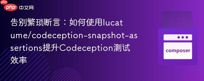告别繁琐断言：如何使用lucatume/codeception-snapshot-assertions提升codeception测试效率