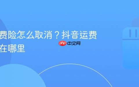 抖店运费险怎么取消？抖音运费险客服在哪里