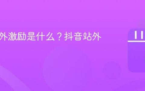 抖音站外激励是什么？抖音站外提醒