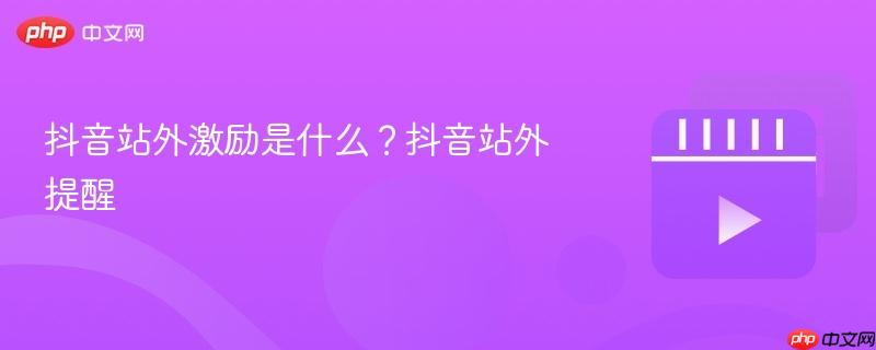 抖音站外激励是什么?抖音站外提醒