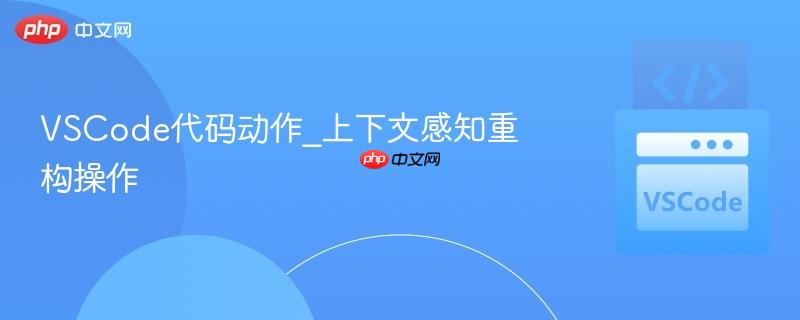 VSCode代码动作_上下文感知重构操作