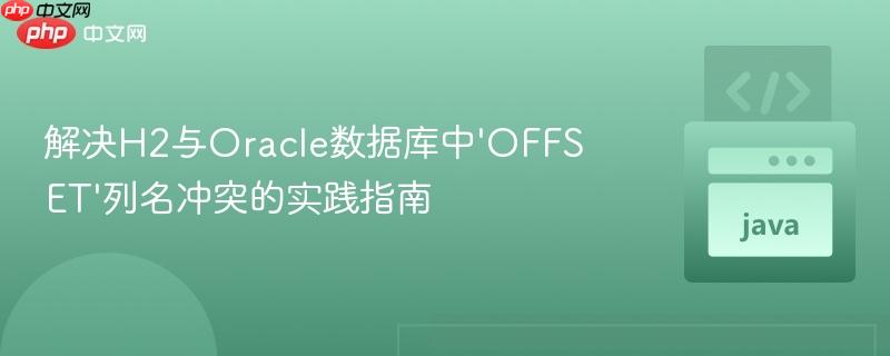 解决H2与Oracle数据库中'OFFSET'列名冲突的实践指南