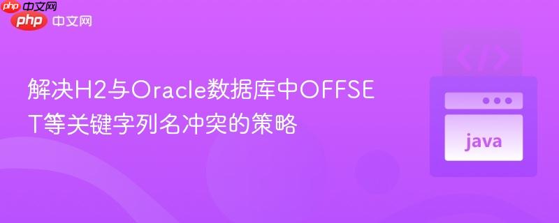 解决H2与Oracle数据库中OFFSET等关键字列名冲突的策略