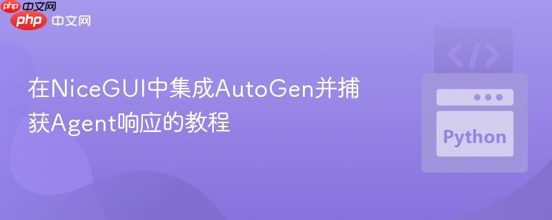 在NiceGUI中集成AutoGen并捕获Agent响应的教程