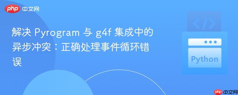 解决 Pyrogram 与 g4f 集成中的异步冲突:正确处理事件循环错误