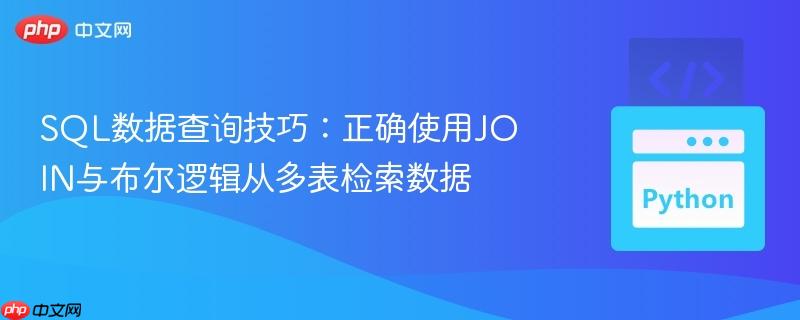 SQL数据查询技巧：正确使用JOIN与布尔逻辑从多表检索数据
