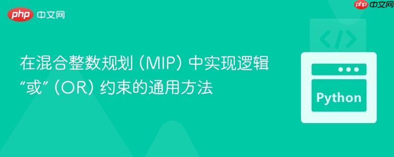 在混合整数规划 (MIP) 中实现逻辑“或” (OR) 约束的通用方法