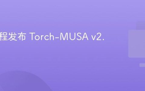 摩尔线程发布 Torch-MUSA v2.7.0