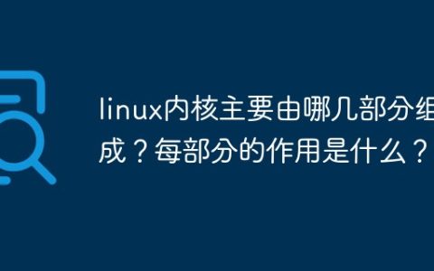 linux内核主要由哪几部分组成？每部分的作用是什么？