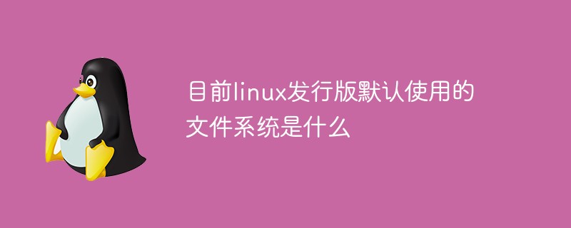 目前linux发行版默认使用的文件系统是什么