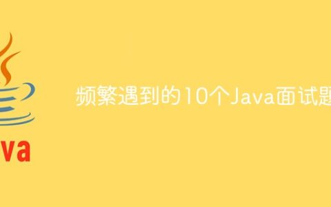 频繁遇到的10个Java面试问题