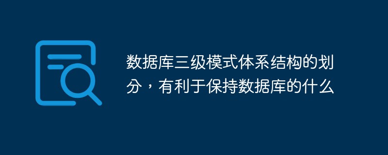 数据库三级模式体系结构的划分,有利于保持数据库的什么