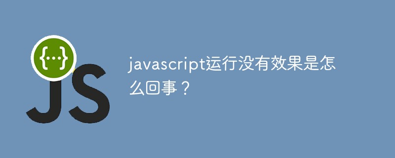 javascript运行没有效果是怎么回事?