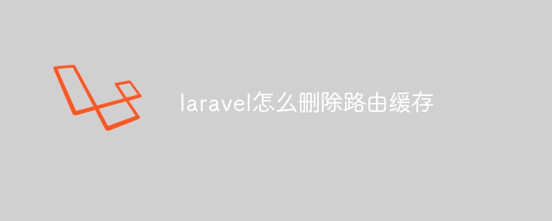 laravel怎么删除路由缓存