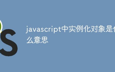 javascript中实例化对象是什么意思
