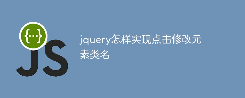 jquery怎样实现点击修改元素类名