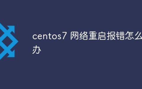 centos7 网络重启报错怎么办