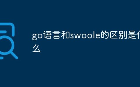 go语言和swoole的区别是什么