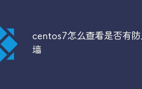 centos7怎么查看是否有防火墙
