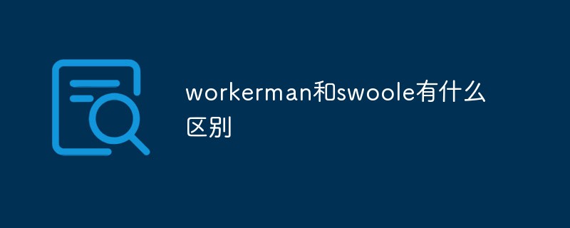 workerman和swoole有什么区别