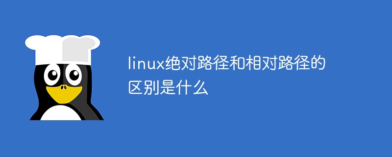 linux绝对路径和相对路径的区别是什么