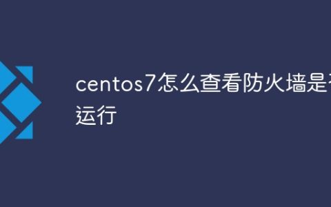 centos7怎么查看防火墙是否运行
