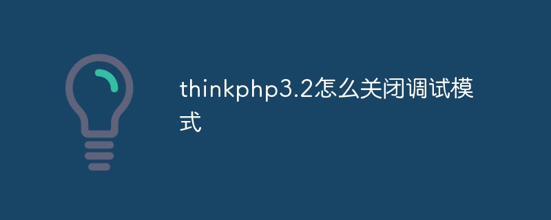 thinkphp3.2怎么关闭调试模式