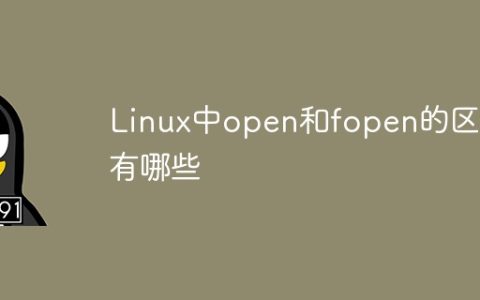 Linux中open和fopen的区别有哪些