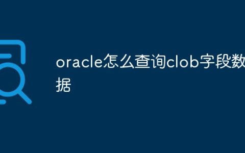 oracle怎么查询clob字段数据