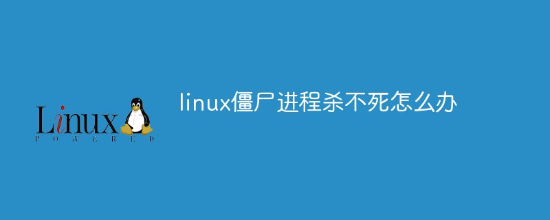 linux僵尸进程杀不死怎么办