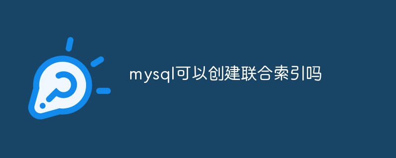 mysql可以创建联合索引吗