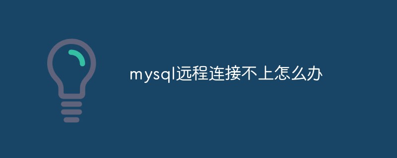 mysql远程连接不上怎么办