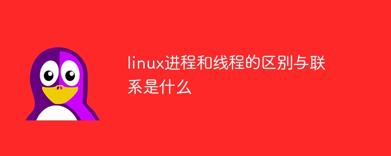 linux进程和线程的区别与联系是什么