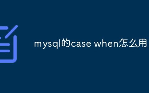 mysql的case when怎么用