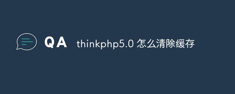thinkphp5.0 怎么清除缓存
