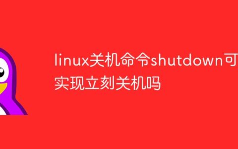 linux关机命令shutdown可以实现立刻关机吗