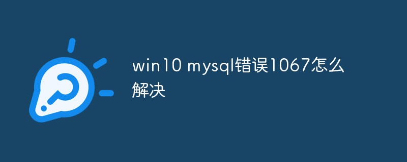 win10 mysql错误1067怎么解决