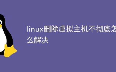 linux删除虚拟主机不彻底怎么解决