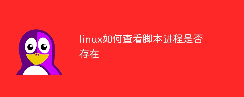 linux如何查看脚本进程是否存在