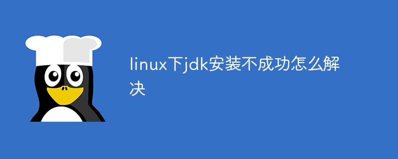 linux下jdk安装不成功怎么解决