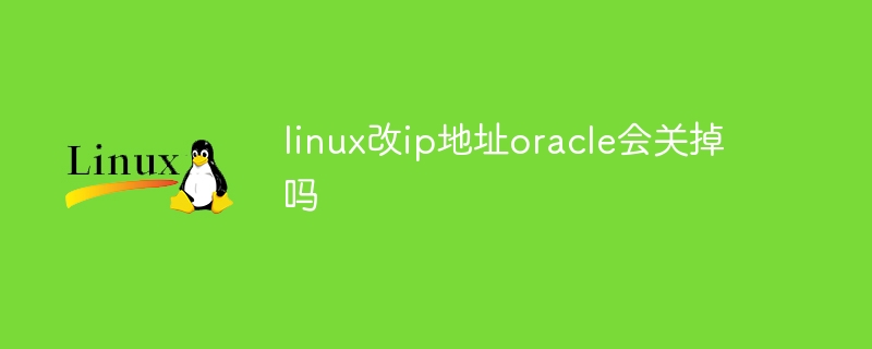 linux改ip地址oracle会关掉吗